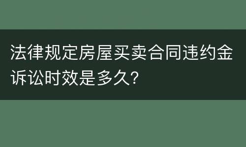 法律规定房屋买卖合同违约金诉讼时效是多久？