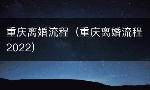 重庆离婚流程（重庆离婚流程2022）