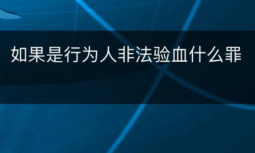 如果是行为人非法验血什么罪