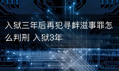 入狱三年后再犯寻衅滋事罪怎么判刑 入狱3年