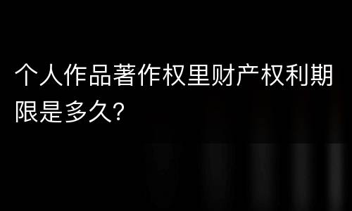 个人作品著作权里财产权利期限是多久？