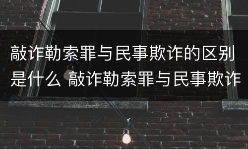敲诈勒索罪与民事欺诈的区别是什么 敲诈勒索罪与民事欺诈的区别是什么呢