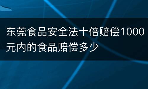 东莞食品安全法十倍赔偿1000元内的食品赔偿多少