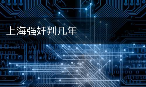 上海强奸判几年
