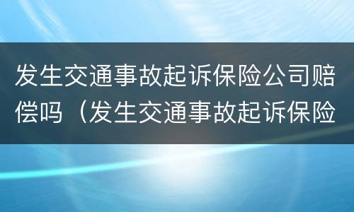 发生交通事故起诉保险公司赔偿吗（发生交通事故起诉保险公司赔偿吗多少钱）