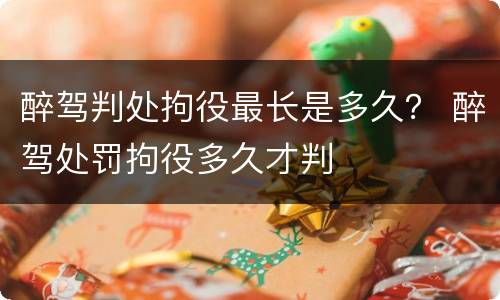 醉驾判处拘役最长是多久？ 醉驾处罚拘役多久才判