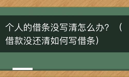 个人的借条没写清怎么办？（借款没还清如何写借条）