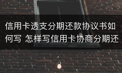 信用卡透支分期还款协议书如何写 怎样写信用卡协商分期还款申请书