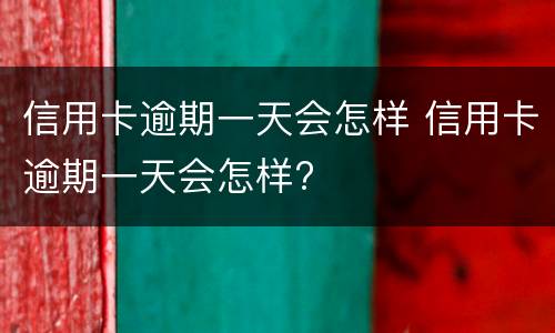 信用卡逾期一天会怎样 信用卡逾期一天会怎样?