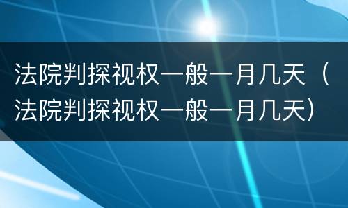 法院判探视权一般一月几天（法院判探视权一般一月几天）