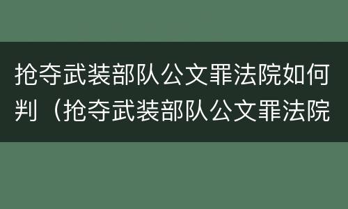 抢夺武装部队公文罪法院如何判（抢夺武装部队公文罪法院如何判刑）