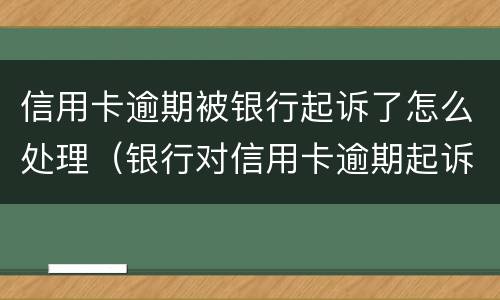 信用卡逾期被银行起诉了怎么处理（银行对信用卡逾期起诉流程）