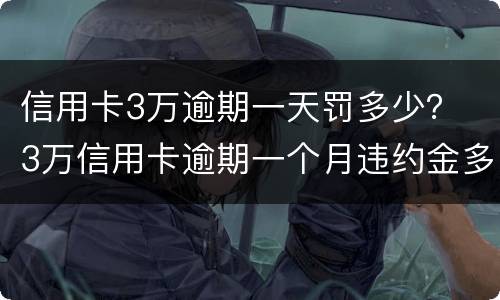信用卡3万逾期一天罚多少？ 3万信用卡逾期一个月违约金多少