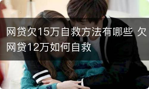 网贷欠15万自救方法有哪些 欠网贷12万如何自救