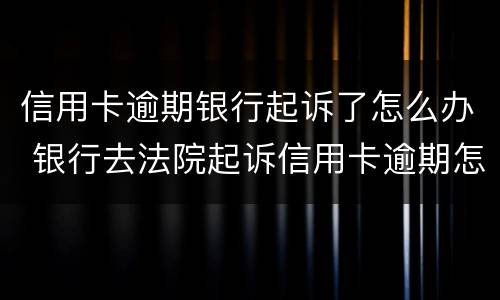 信用卡逾期银行起诉了怎么办 银行去法院起诉信用卡逾期怎么办