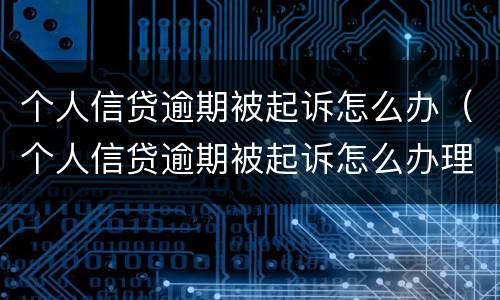 个人信贷逾期被起诉怎么办（个人信贷逾期被起诉怎么办理）