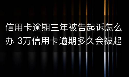 信用卡逾期三年被告起诉怎么办 3万信用卡逾期多久会被起诉