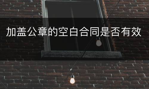 加盖公章的空白合同是否有效