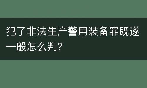 犯了非法生产警用装备罪既遂一般怎么判？