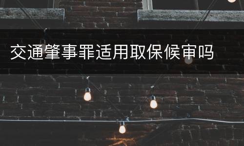 交通肇事罪适用取保候审吗