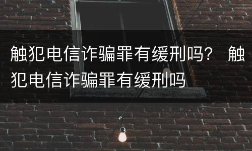 触犯电信诈骗罪有缓刑吗？ 触犯电信诈骗罪有缓刑吗