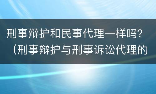刑事辩护和民事代理一样吗？（刑事辩护与刑事诉讼代理的区别）