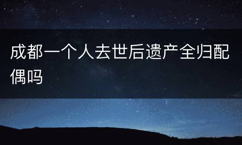 成都一个人去世后遗产全归配偶吗