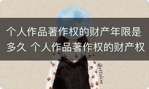 个人作品著作权的财产年限是多久 个人作品著作权的财产权利