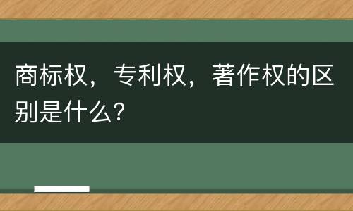 商标权，专利权，著作权的区别是什么？