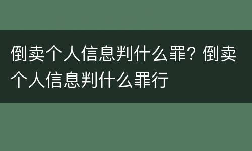 倒卖个人信息判什么罪? 倒卖个人信息判什么罪行
