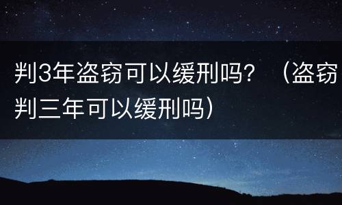 判3年盗窃可以缓刑吗？（盗窃判三年可以缓刑吗）