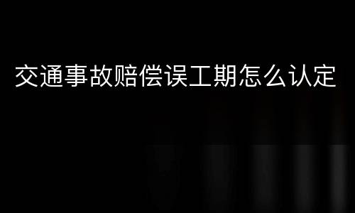 交通事故赔偿误工期怎么认定