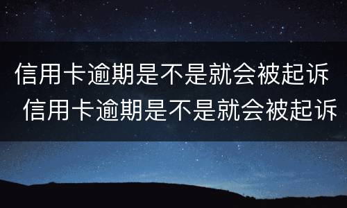 信用卡逾期是不是就会被起诉 信用卡逾期是不是就会被起诉了