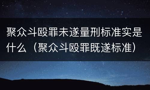 聚众斗殴罪未遂量刑标准实是什么（聚众斗殴罪既遂标准）