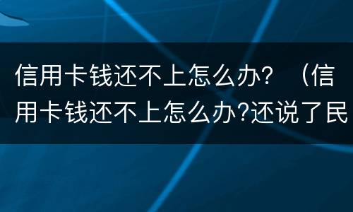 信用卡钱还不上怎么办？（信用卡钱还不上怎么办?还说了民事诉讼）