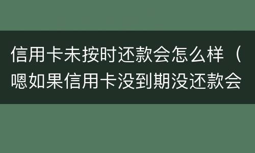 信用卡未按时还款会怎么样（嗯如果信用卡没到期没还款会有什么后果）