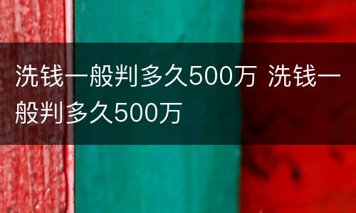 洗钱一般判多久500万 洗钱一般判多久500万
