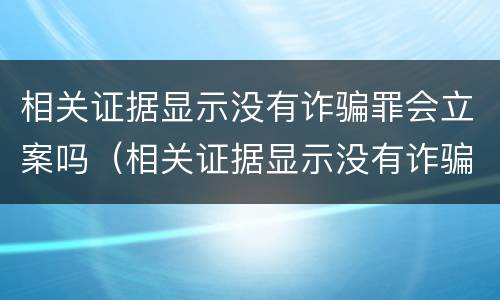 相关证据显示没有诈骗罪会立案吗（相关证据显示没有诈骗罪会立案吗知乎）