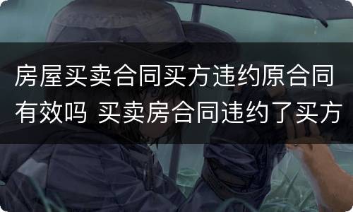 房屋买卖合同买方违约原合同有效吗 买卖房合同违约了买方怎么赔偿?