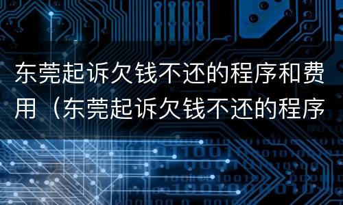 东莞起诉欠钱不还的程序和费用（东莞起诉欠钱不还的程序和费用是什么）