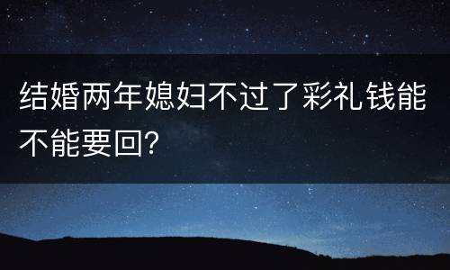 结婚两年媳妇不过了彩礼钱能不能要回？