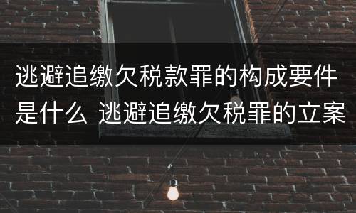 逃避追缴欠税款罪的构成要件是什么 逃避追缴欠税罪的立案标准