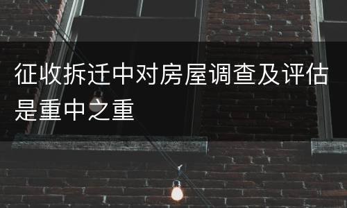 征收拆迁中对房屋调查及评估是重中之重