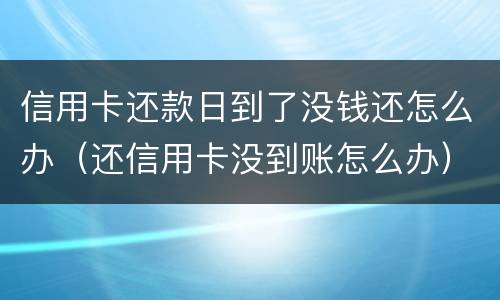 信用卡还款日到了没钱还怎么办（还信用卡没到账怎么办）