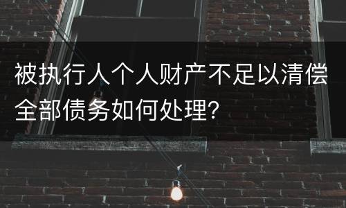被执行人个人财产不足以清偿全部债务如何处理？