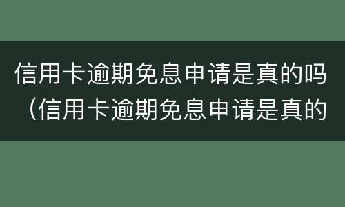 信用卡逾期免息申请是真的吗（信用卡逾期免息申请是真的吗吗）