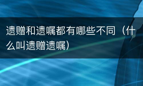 遗赠和遗嘱都有哪些不同（什么叫遗赠遗嘱）