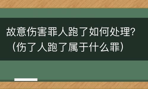 故意伤害罪人跑了如何处理？（伤了人跑了属于什么罪）