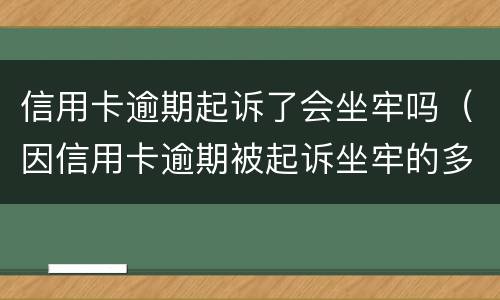信用卡逾期起诉了会坐牢吗（因信用卡逾期被起诉坐牢的多吗）