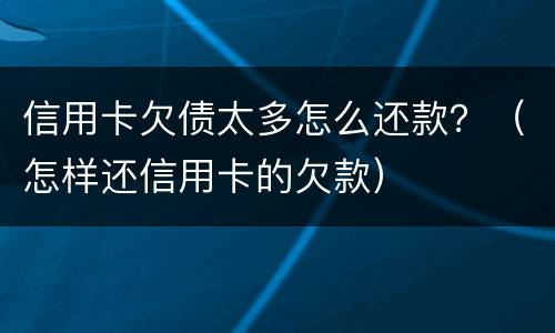 信用卡欠债太多怎么还款？（怎样还信用卡的欠款）